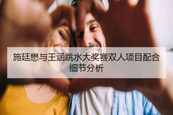 施廷懋与王涵跳水大奖赛双人项目配合细节分析